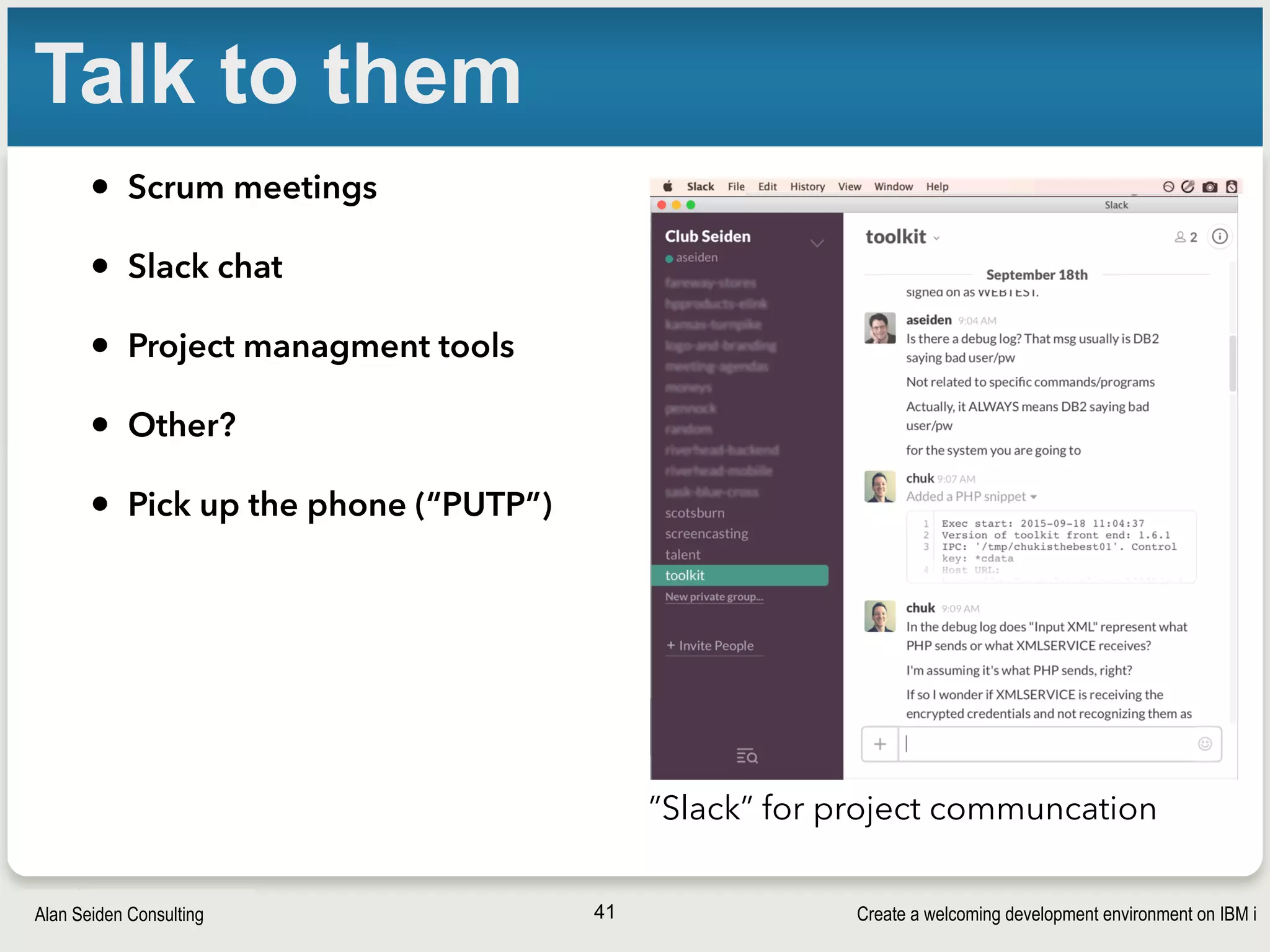 Create a welcoming development environment on IBM iAlan Seiden Consulting
Talk to them
• Scrum meetings
• Slack chat
• Project managment tools
• Other?
• Pick up the phone (“PUTP”)
41
”Slack” for project communcation
 