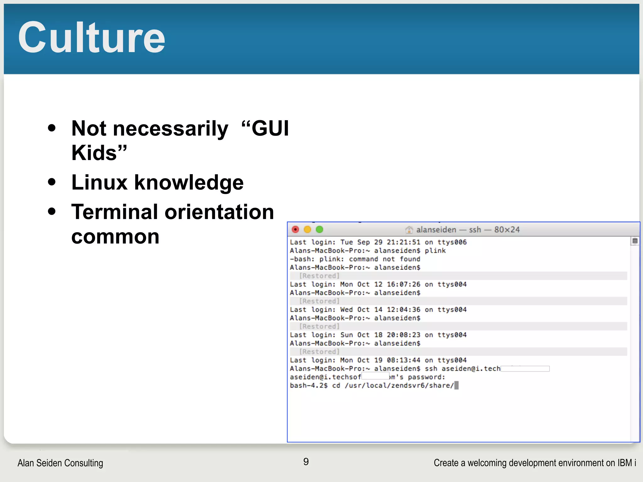 Create a welcoming development environment on IBM iAlan Seiden Consulting
Culture
• Not necessarily “GUI
Kids”
• Linux knowledge
• Terminal orientation
common
9
 