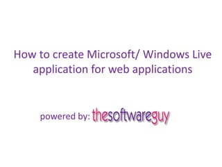 How to create Microsoft/ Windows Live
application for web applications
powered by:
 