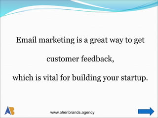 Email marketing is a great way to get
customer feedback,
which is vital for building your startup.
www.aheribrands.agency