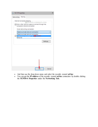  And then use the drop down menu and select the recently created ad hoc
 You can get the IP address of the recently created ad hoc connection by double clicking
the TCP/IPv4 Properties under the Networking Tab.
 