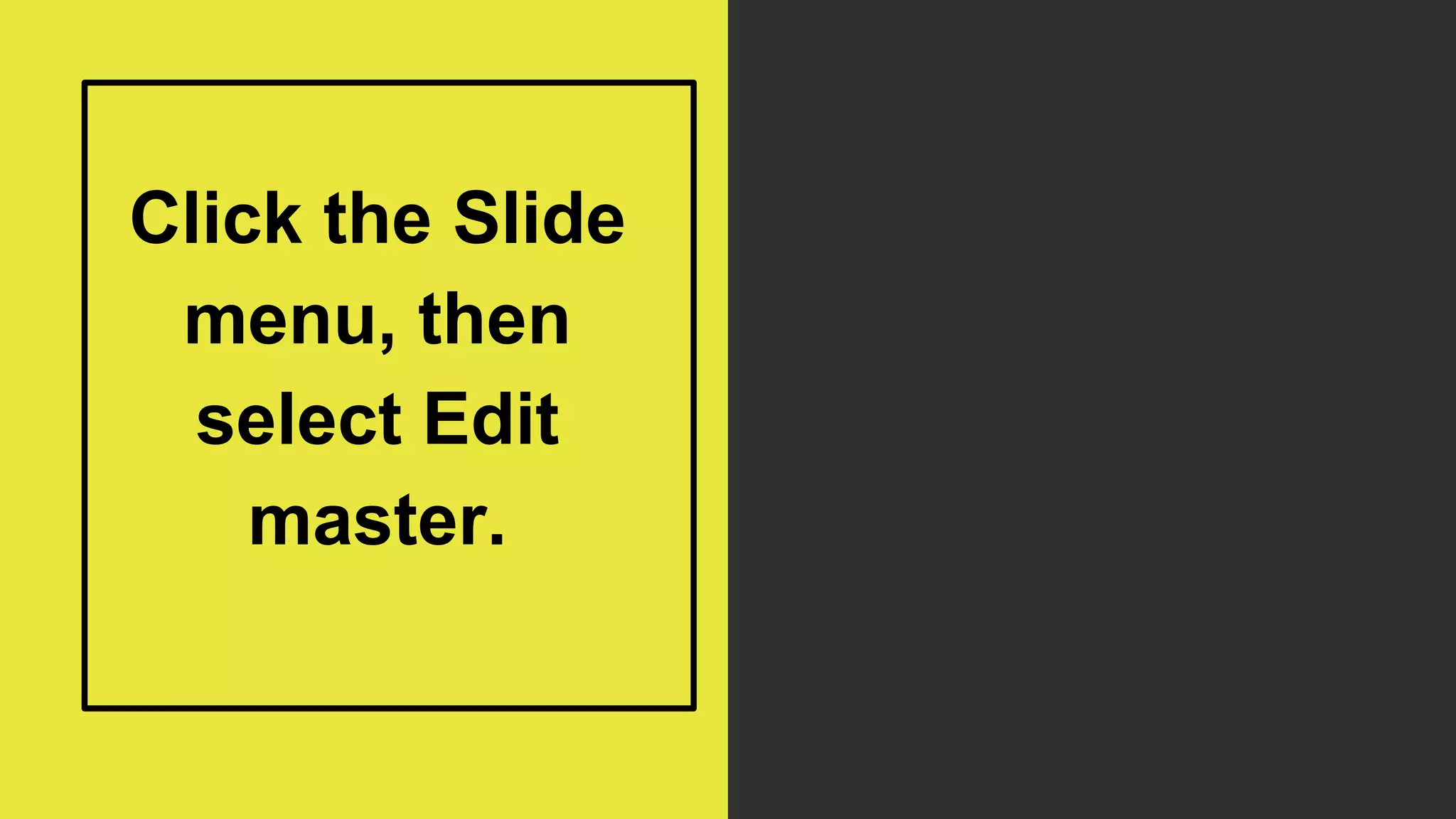 Click the Slide
menu, then
select Edit
master.
 