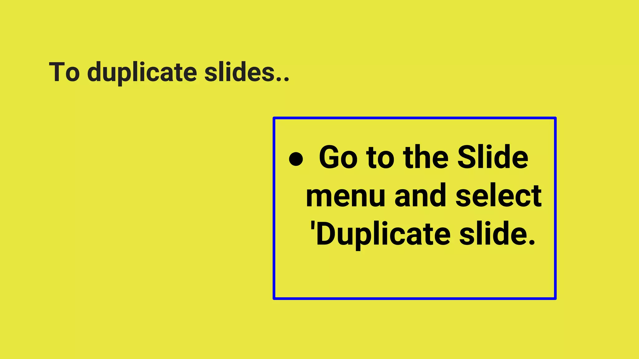 ● Go to the Slide
menu and select
'Duplicate slide.
To duplicate slides..
 