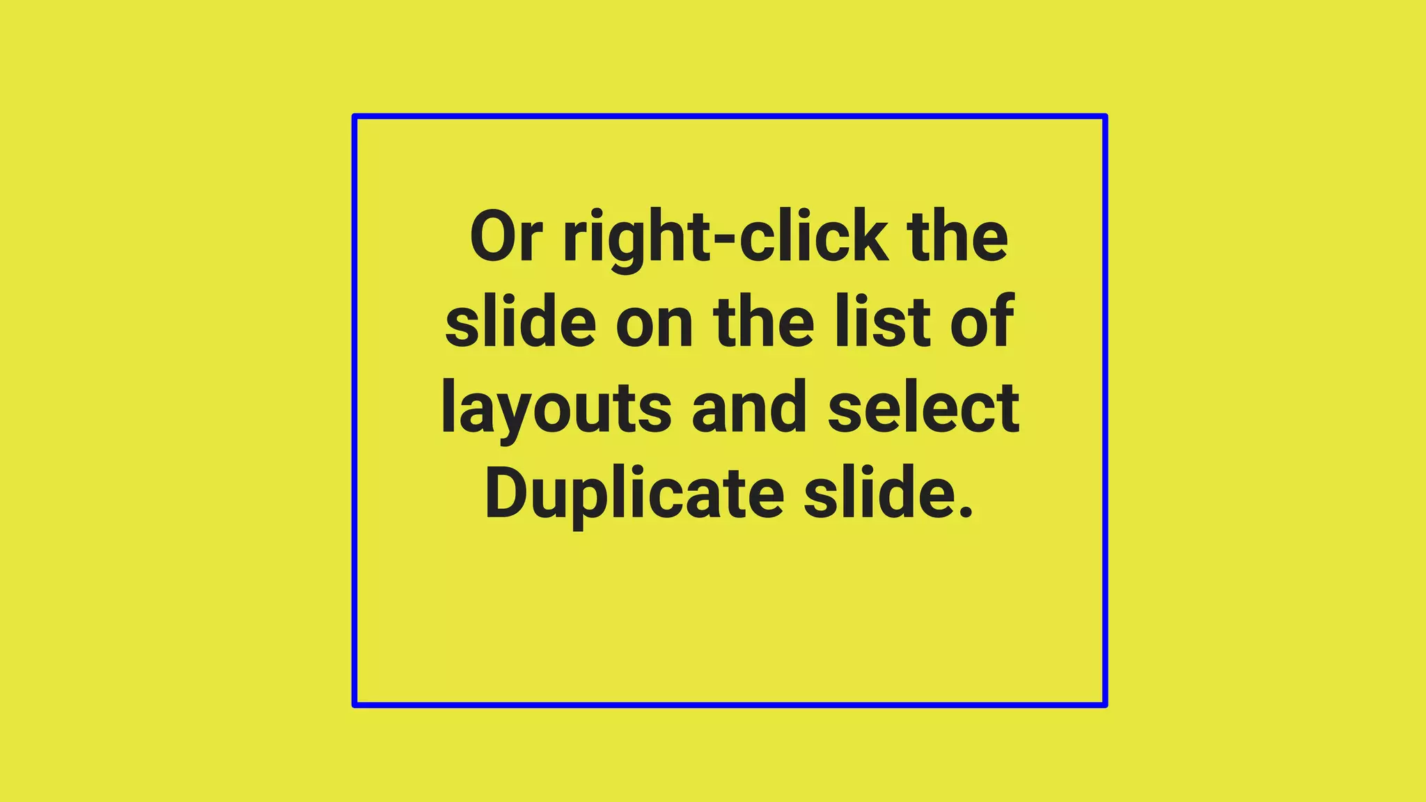 Or right-click the
slide on the list of
layouts and select
Duplicate slide.
 