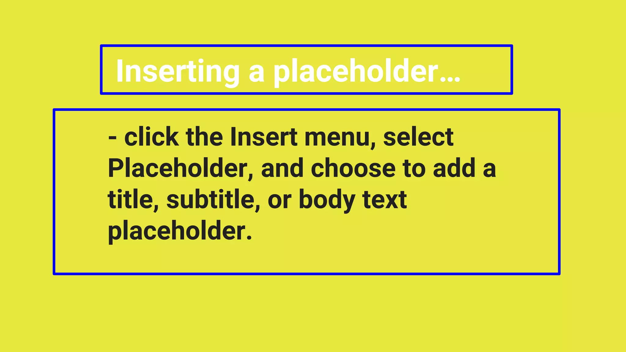 Inserting a placeholder…
- click the Insert menu, select
Placeholder, and choose to add a
title, subtitle, or body text
placeholder.
 