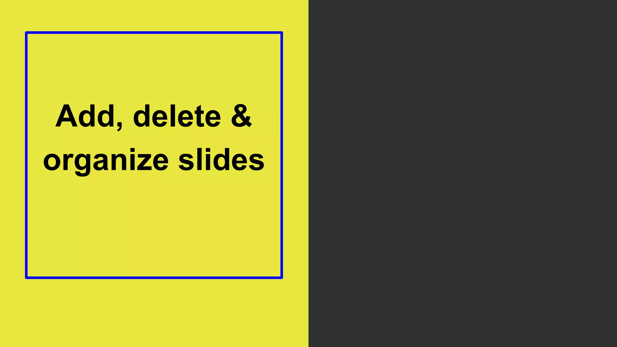 Add, delete &
organize slides
 