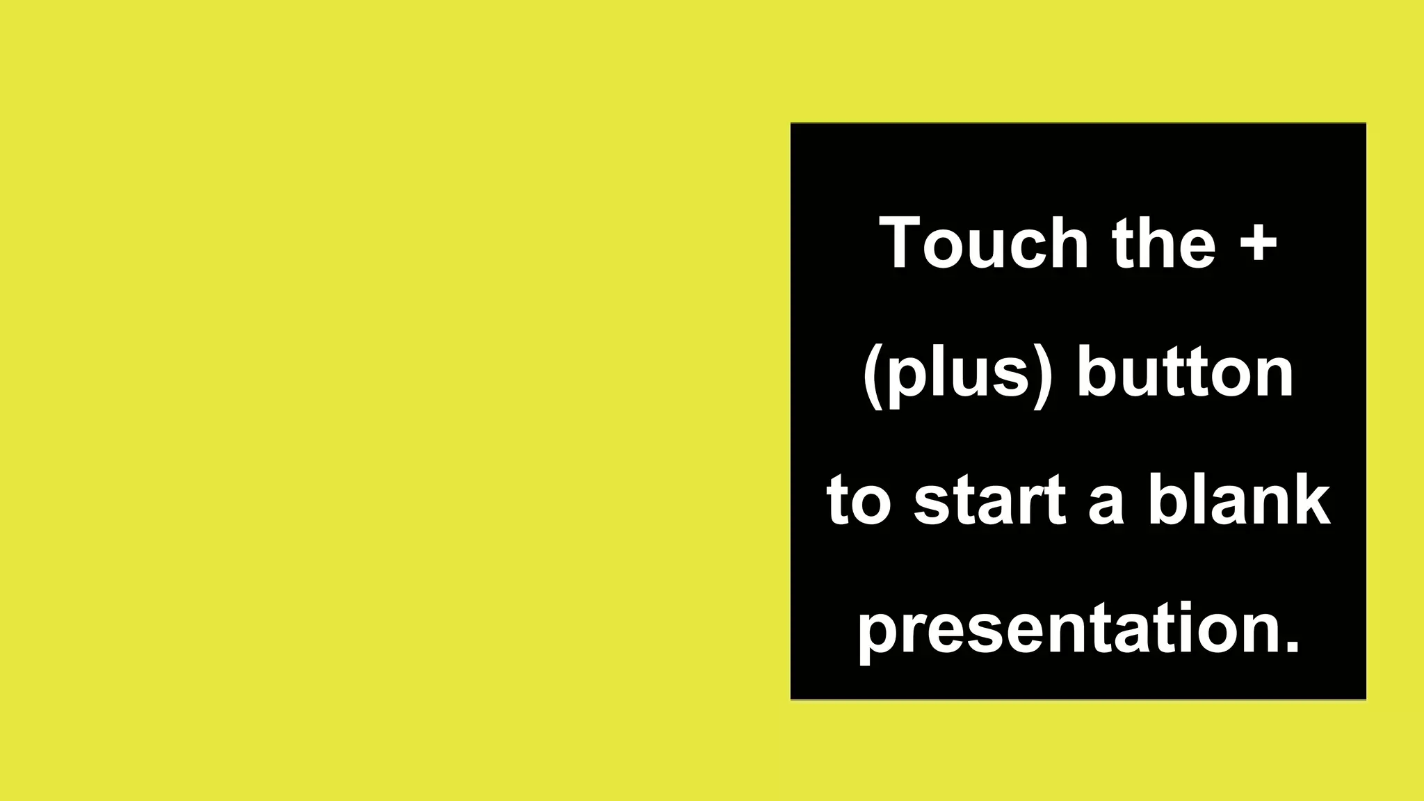 Touch the +
(plus) button
to start a blank
presentation.
 