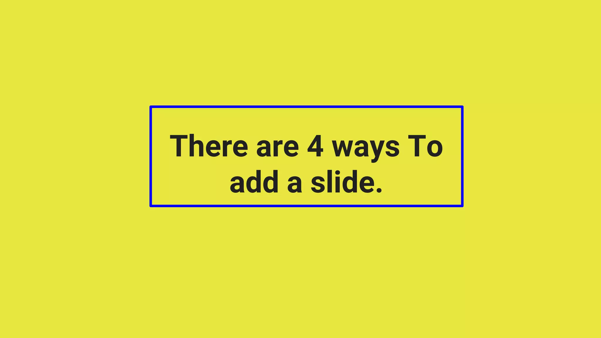 There are 4 ways To
add a slide.
 