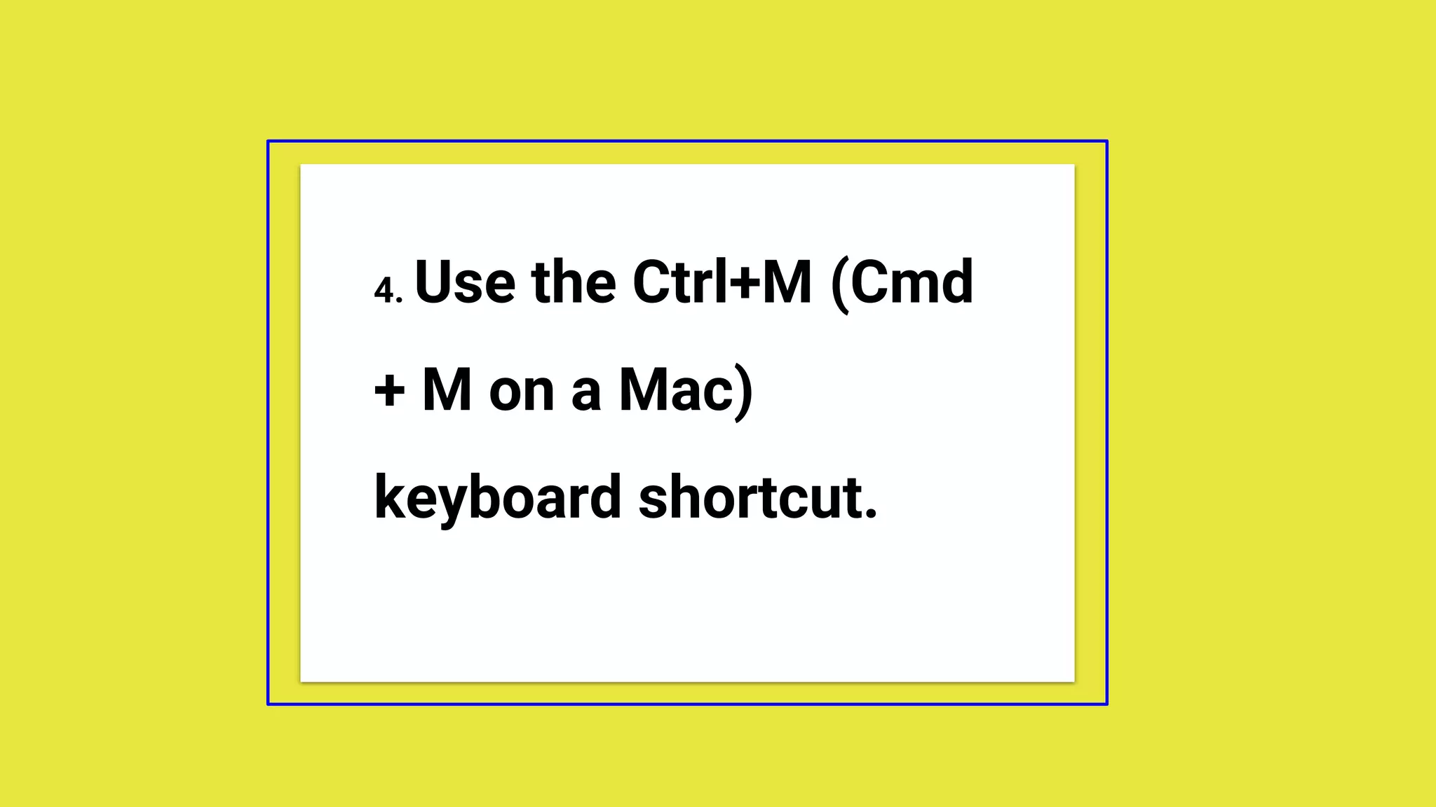4. Use the Ctrl+M (Cmd
+ M on a Mac)
keyboard shortcut.
 