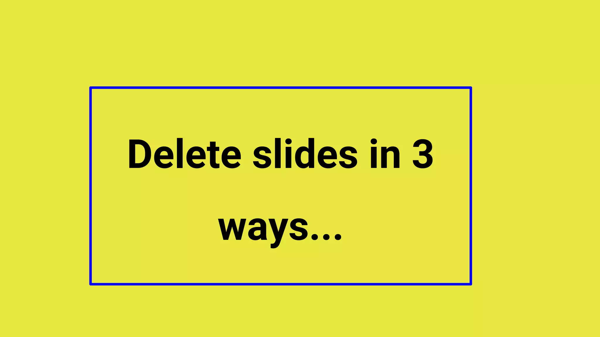 Delete slides in 3
ways...
 