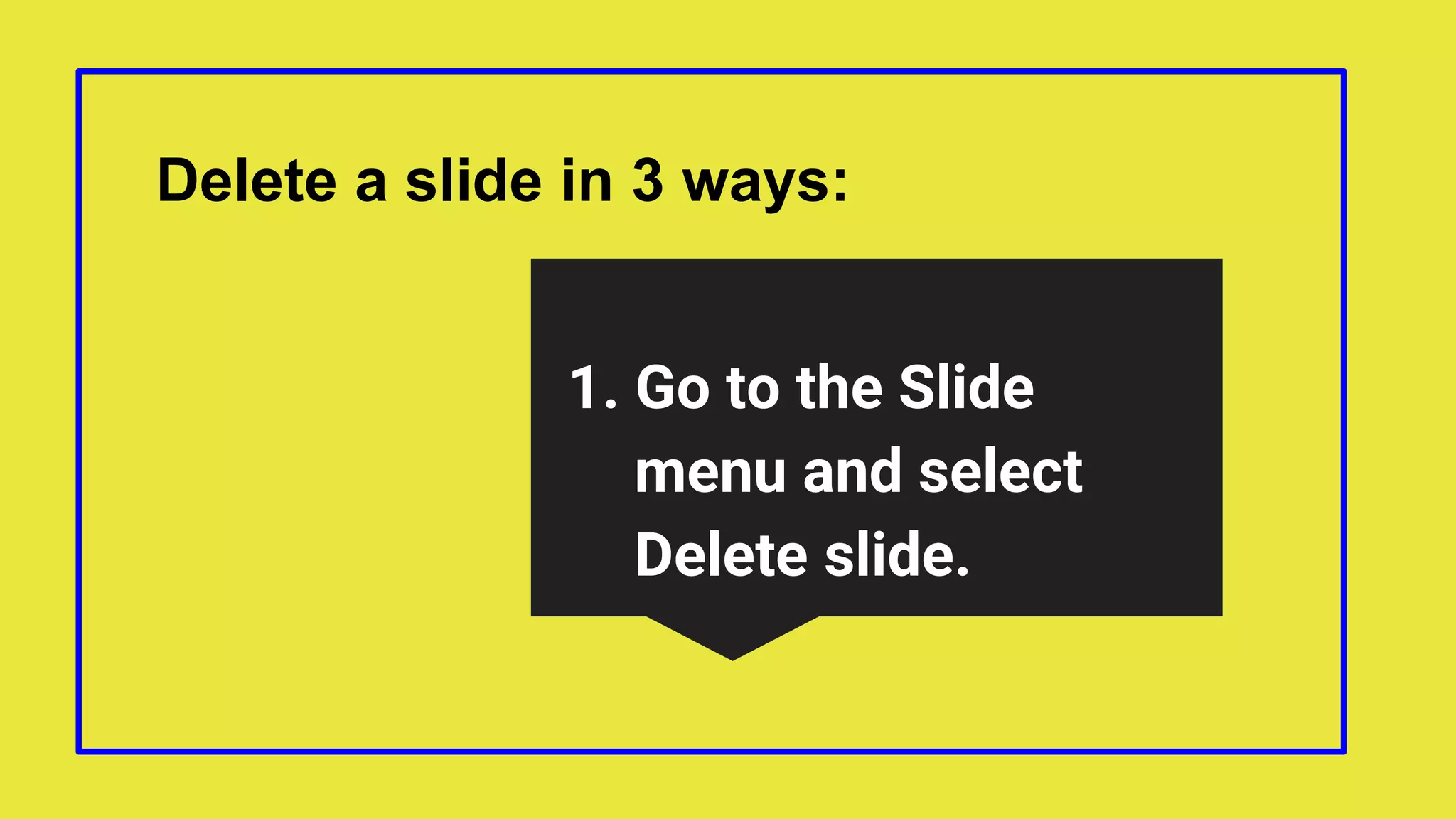 Delete a slide in 3 ways:
1. Go to the Slide
menu and select
Delete slide.
 