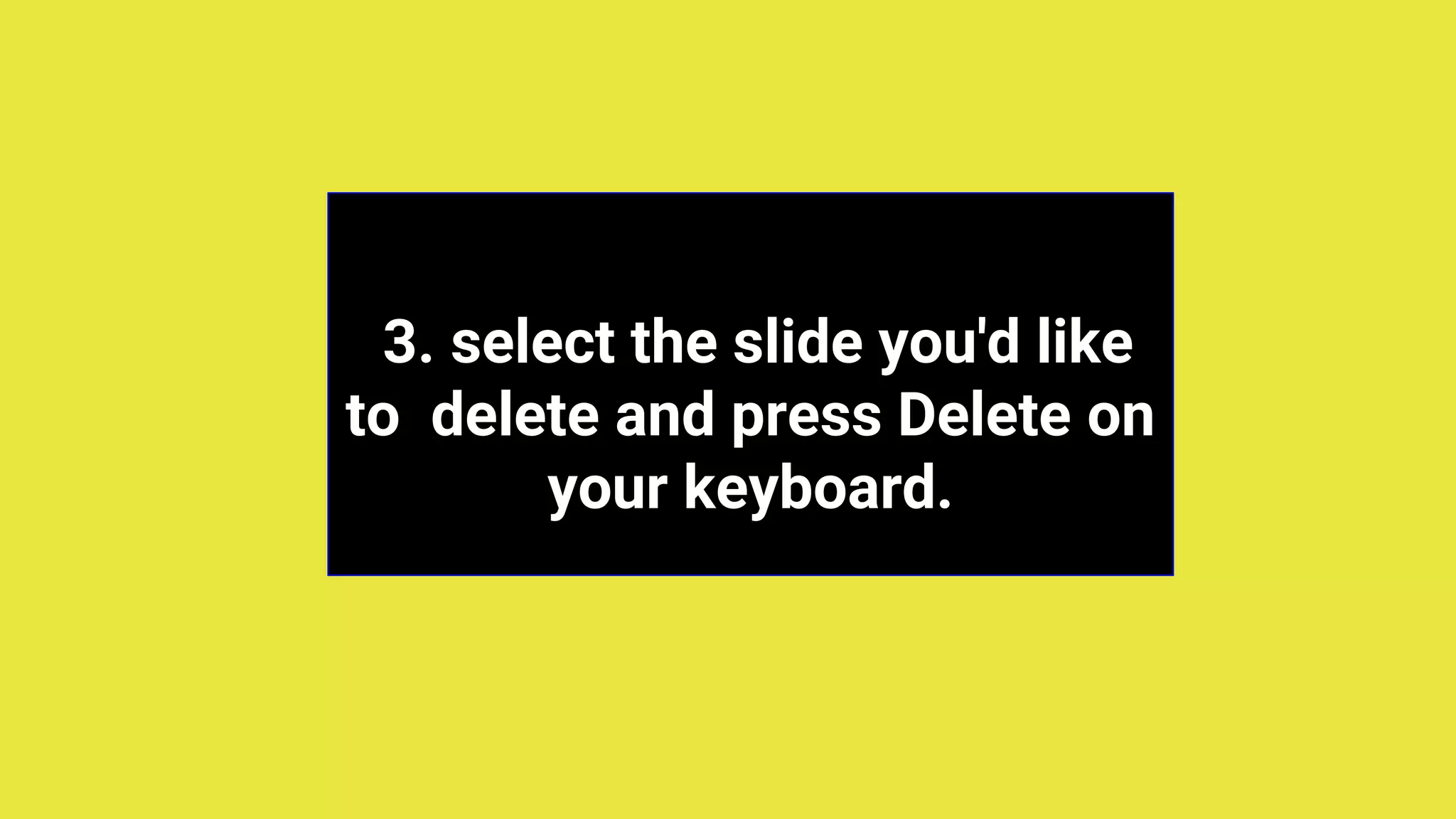 3. select the slide you'd like
to delete and press Delete on
your keyboard.
 