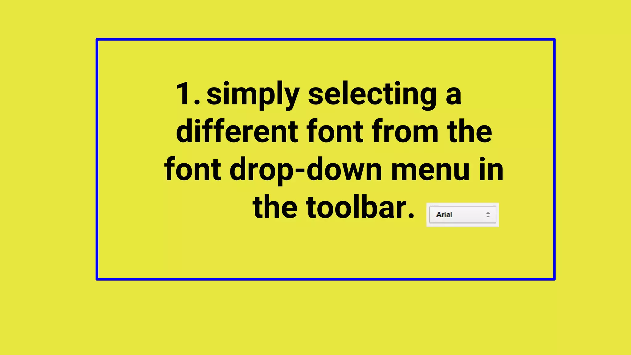 1.simply selecting a
different font from the
font drop-down menu in
the toolbar.
 