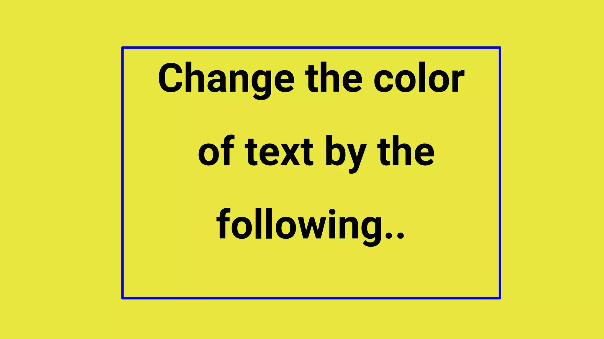 Change the color
of text by the
following..
 