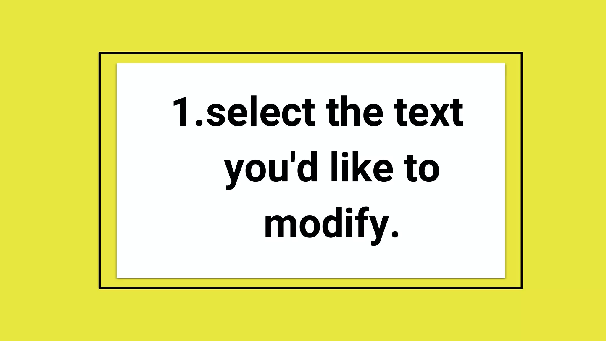 1.select the text
you'd like to
modify.
 