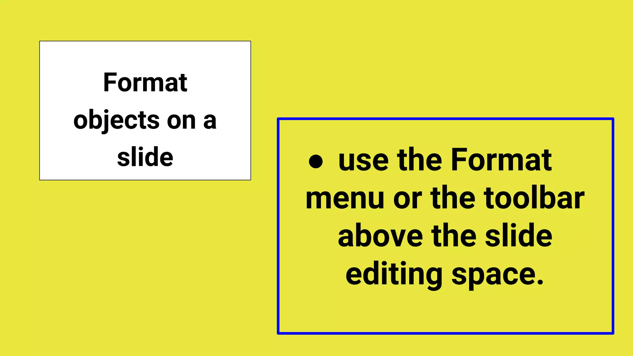 Format
objects on a
slide ● use the Format
menu or the toolbar
above the slide
editing space.
 