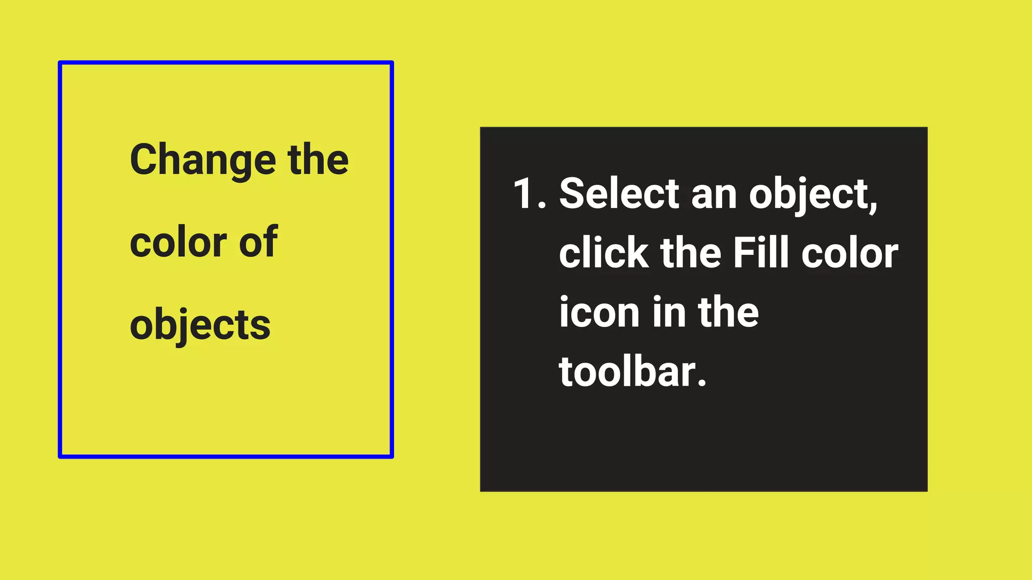 Change the
color of
objects
1. Select an object,
click the Fill color
icon in the
toolbar.
 