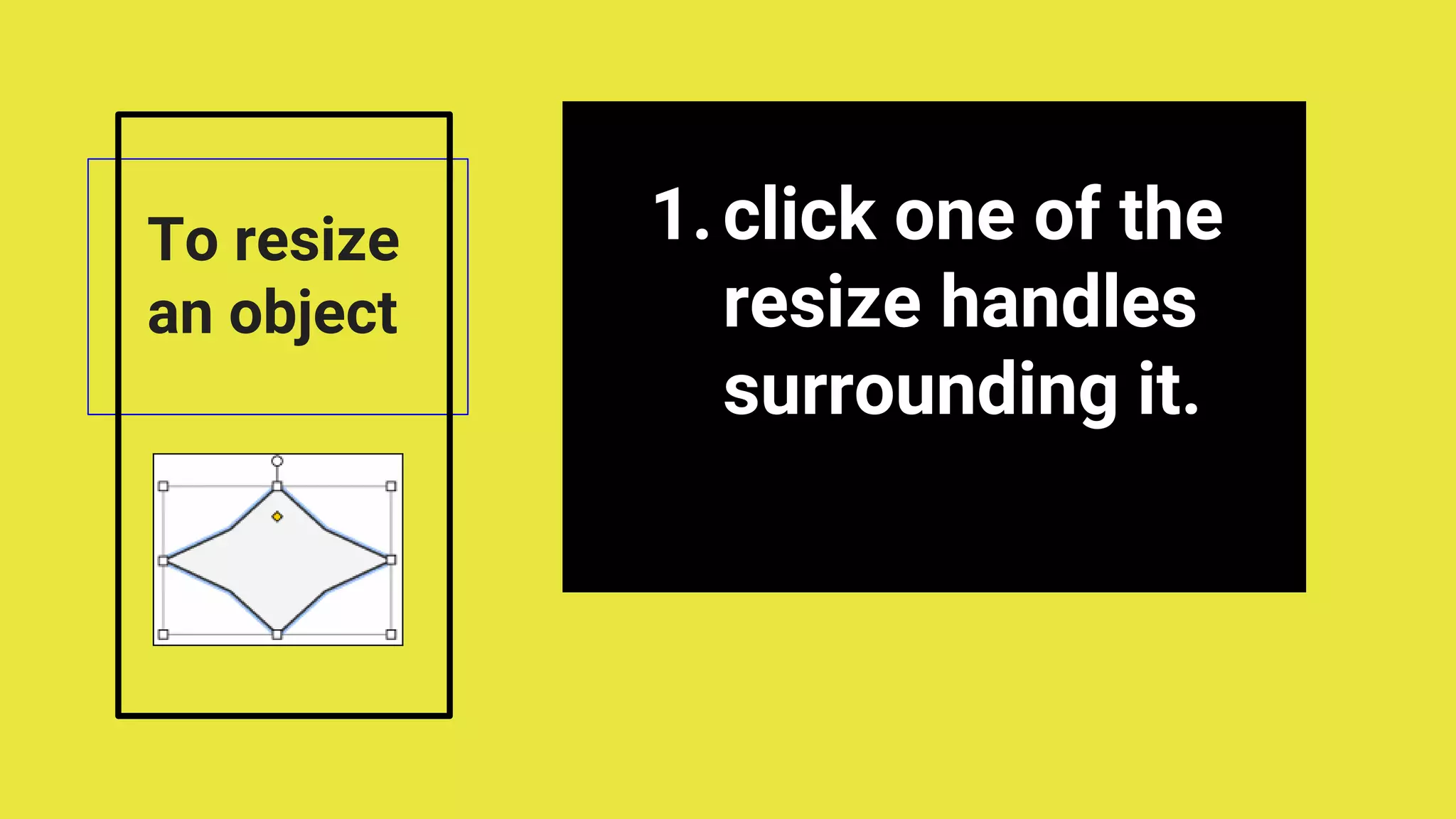 1.click one of the
resize handles
surrounding it.
To resize
an object
 