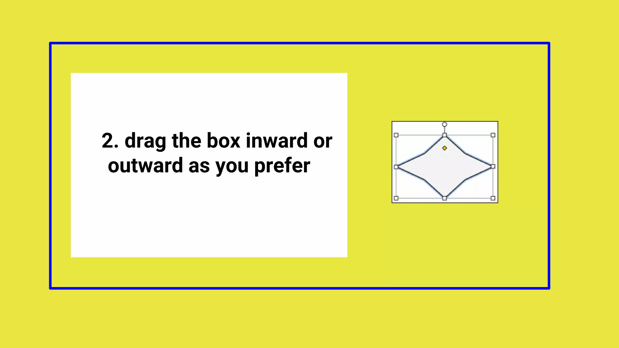 2. drag the box inward or
outward as you prefer
 