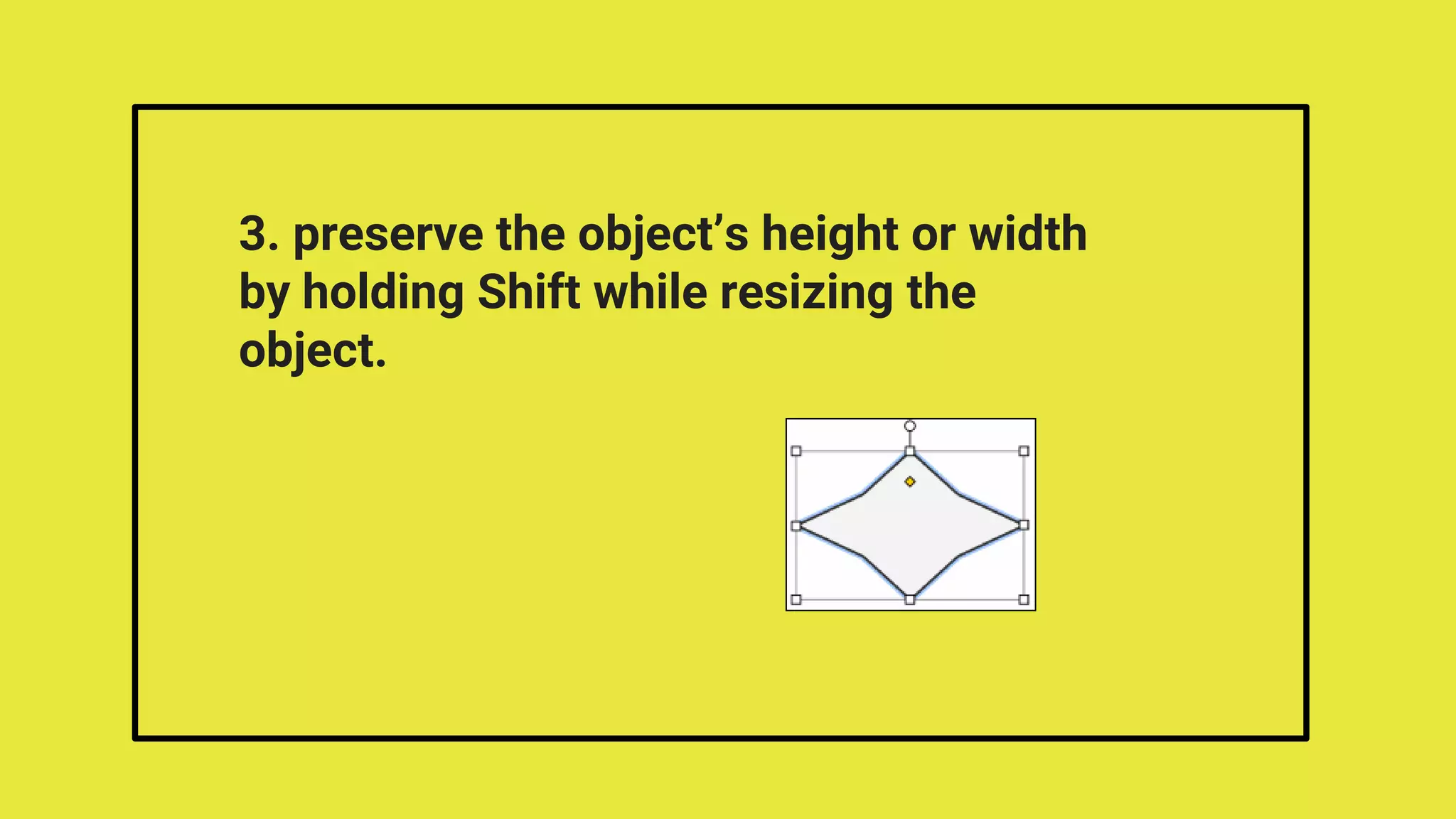 3. preserve the object’s height or width
by holding Shift while resizing the
object.
 