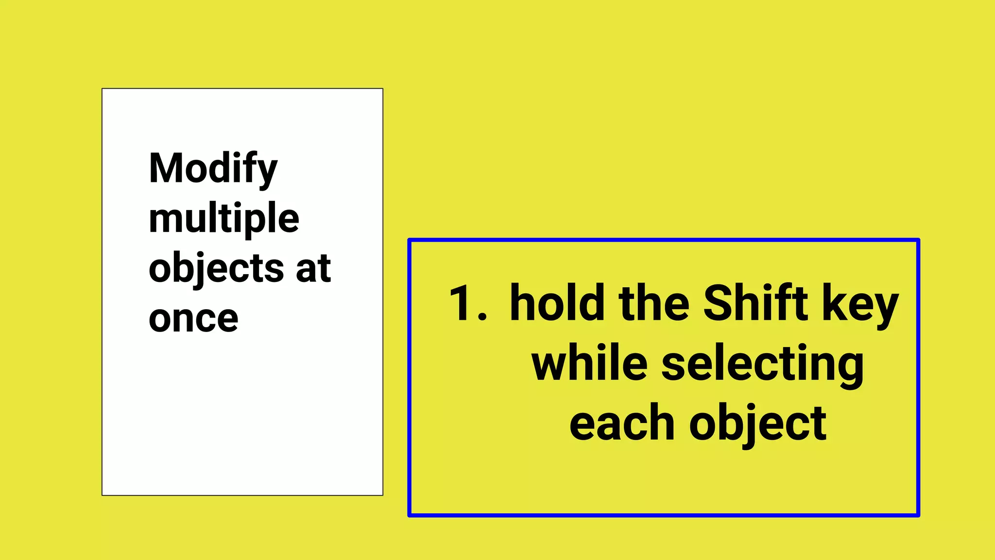 Modify
multiple
objects at
once 1. hold the Shift key
while selecting
each object
 