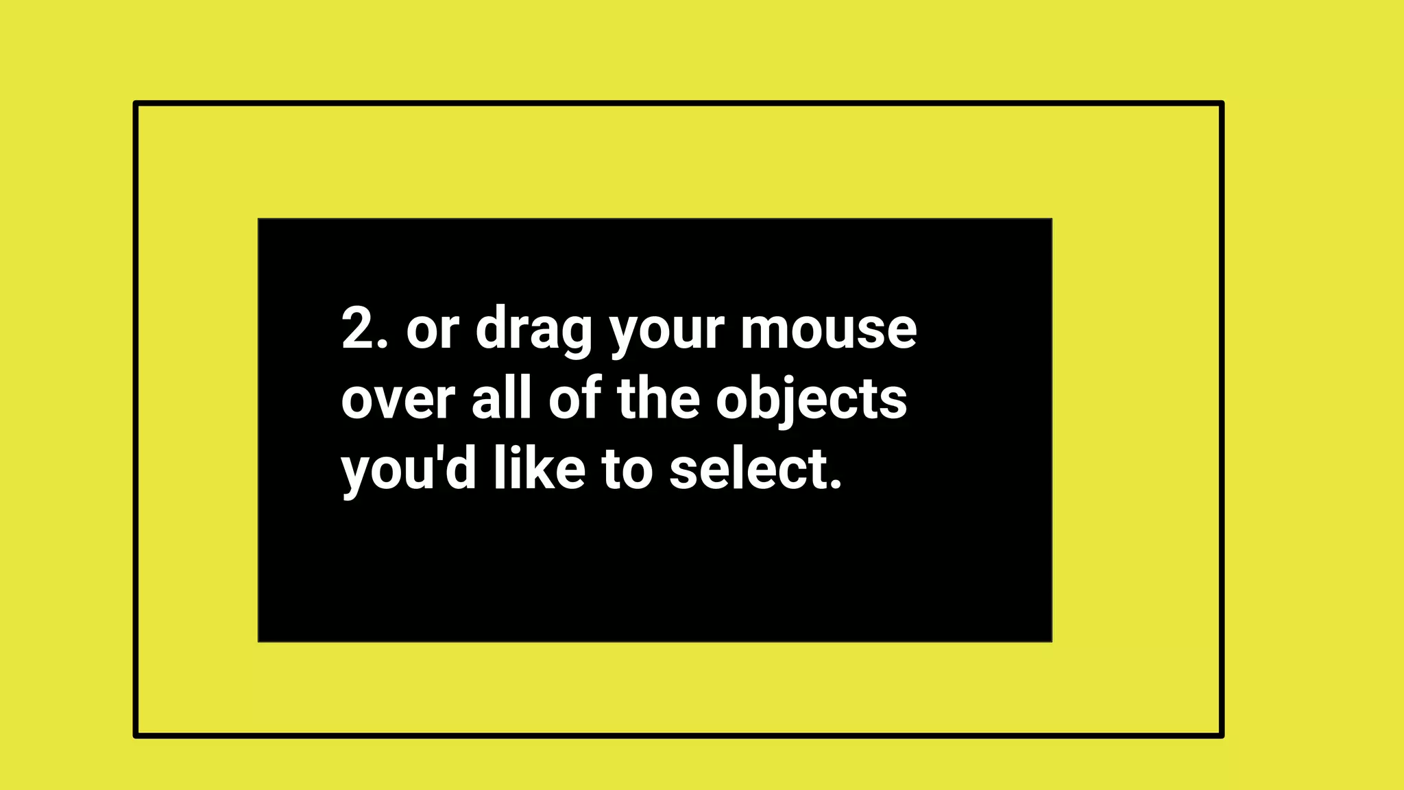 2. or drag your mouse
over all of the objects
you'd like to select.
 