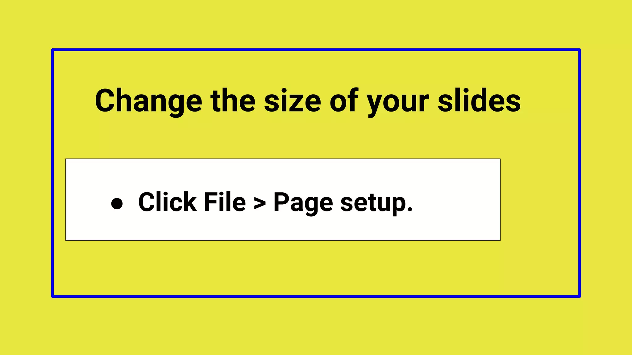 Change the size of your slides
● Click File > Page setup.
 