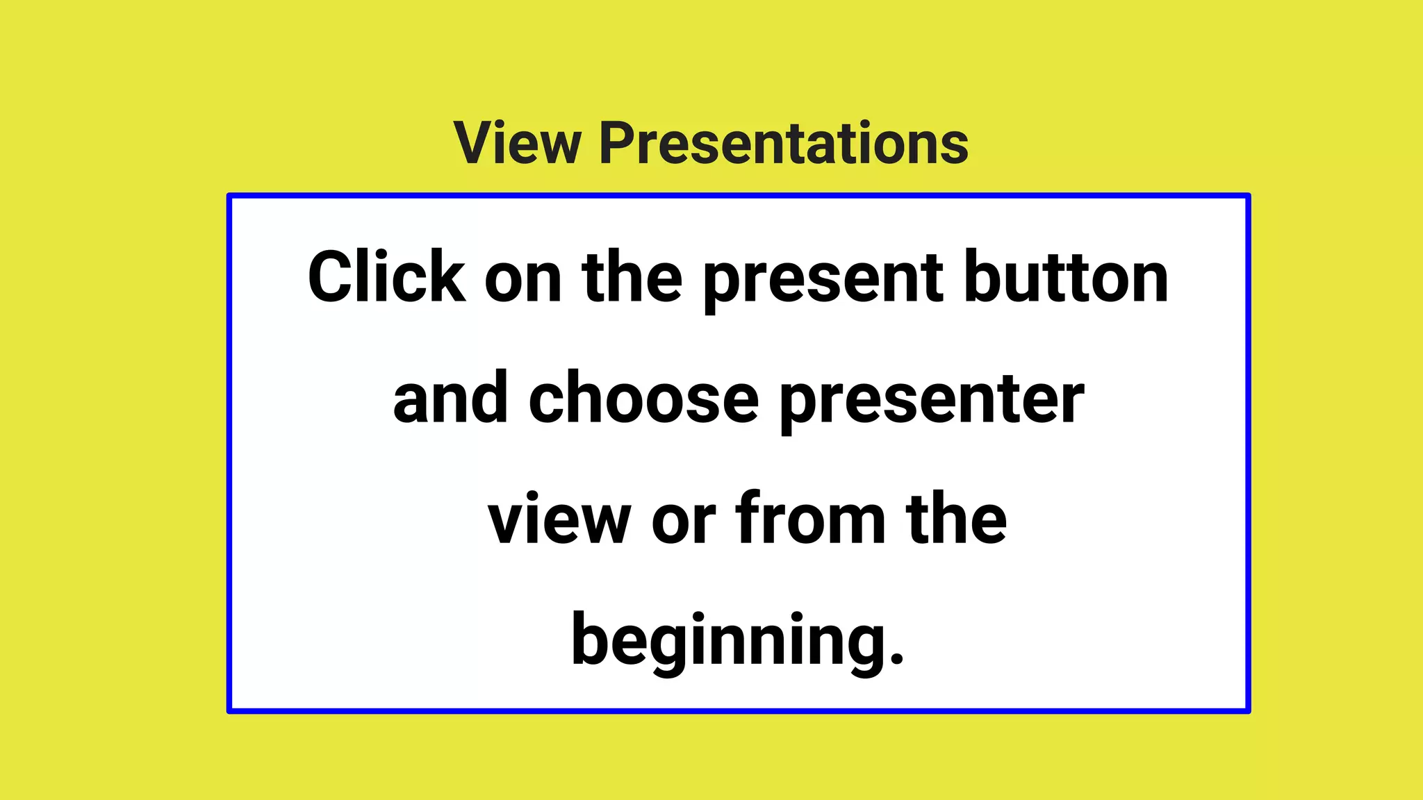 View Presentations
Click on the present button
and choose presenter
view or from the
beginning.
 