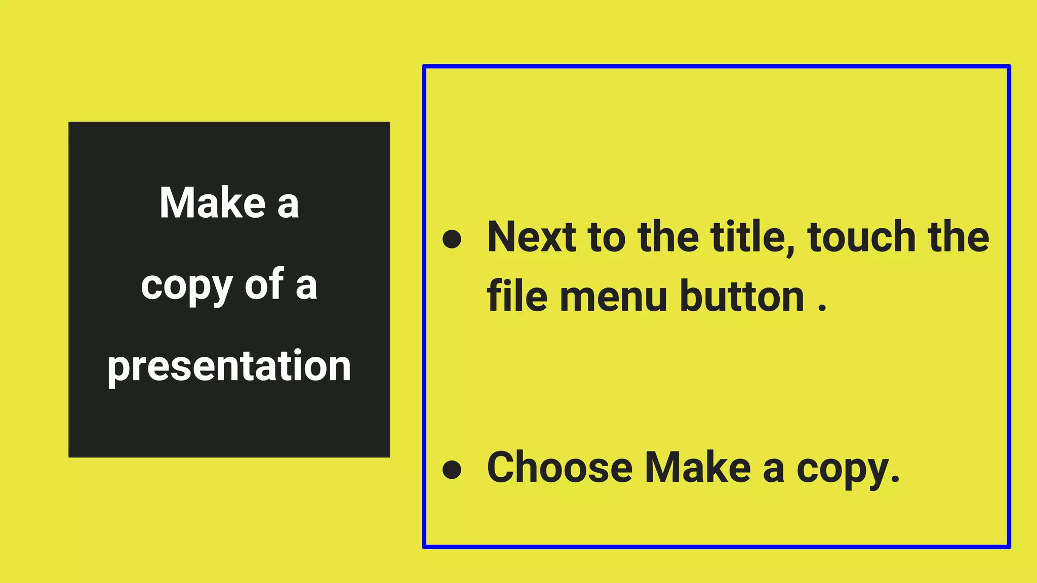 ● Next to the title, touch the
file menu button .
● Choose Make a copy.
Make a
copy of a
presentation
 
