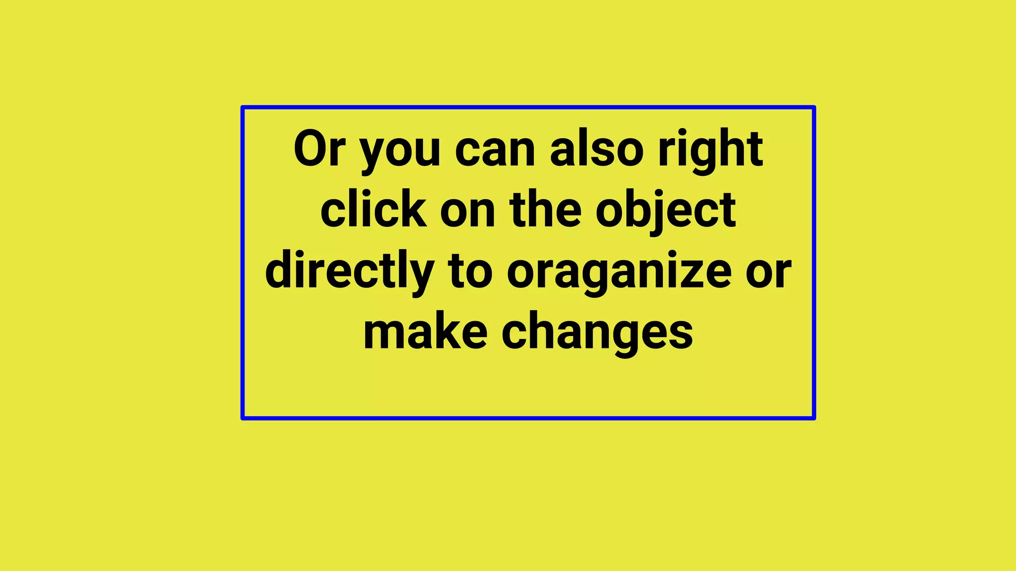 Or you can also right
click on the object
directly to oraganize or
make changes
 
