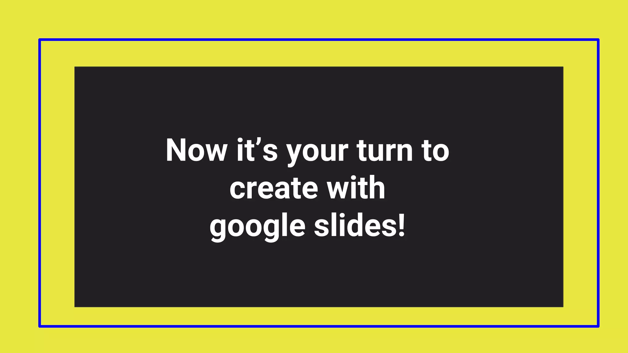Now it’s your turn to
create with
google slides!
 
