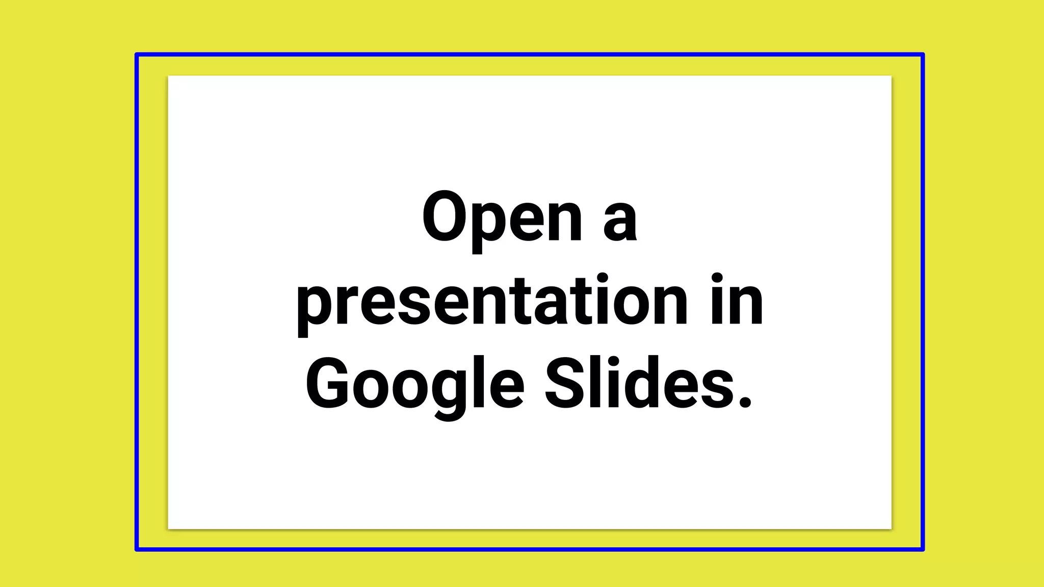 Open a
presentation in
Google Slides.
 