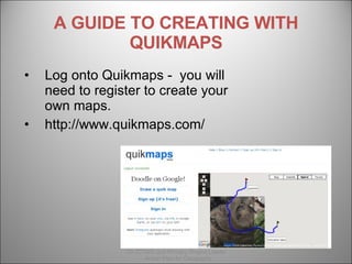 A GUIDE TO CREATING WITH QUIKMAPS ,[object Object],[object Object],Created by Wendy North  06/03/2008 GA ICTWG and Primary Project Leader – Action Plan for Geography 