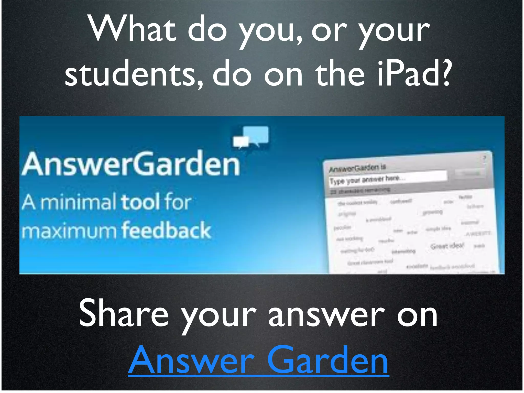 What do you, or your
students, do on the iPad?




Share your answer on
   Answer Garden
 