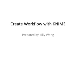 Create Workflow with KNIME
Prepared by Billy Wong
 