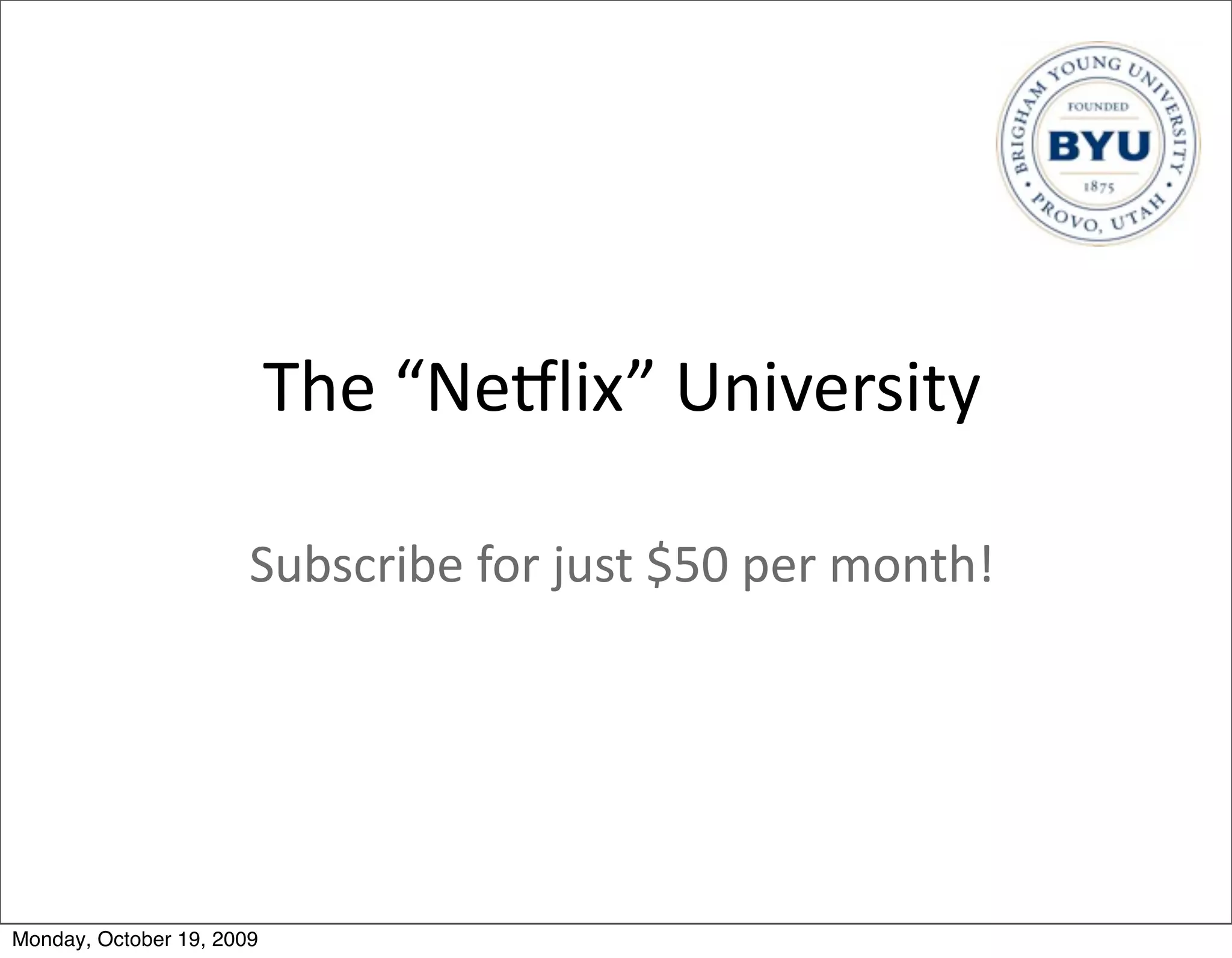 The	
  “Nexlix”	
  University

                       Subscribe	
  for	
  just	
  $50	
  per	
  month!




Monday, October 19, 2009
 