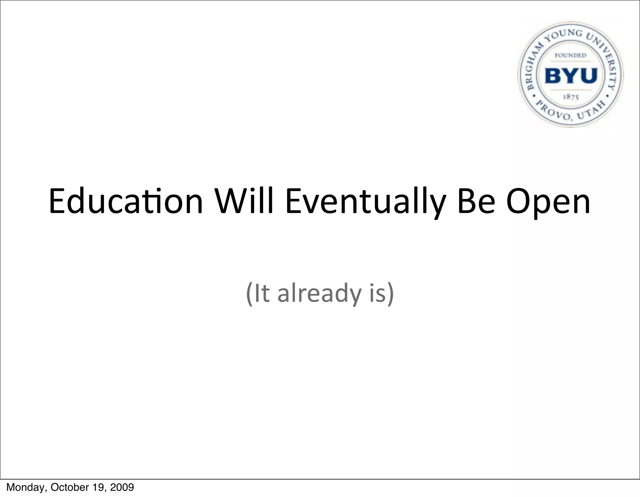 Educa.on	
  Will	
  Eventually	
  Be	
  Open

                           (It	
  already	
  is)




Monday, October 19, 2009
 