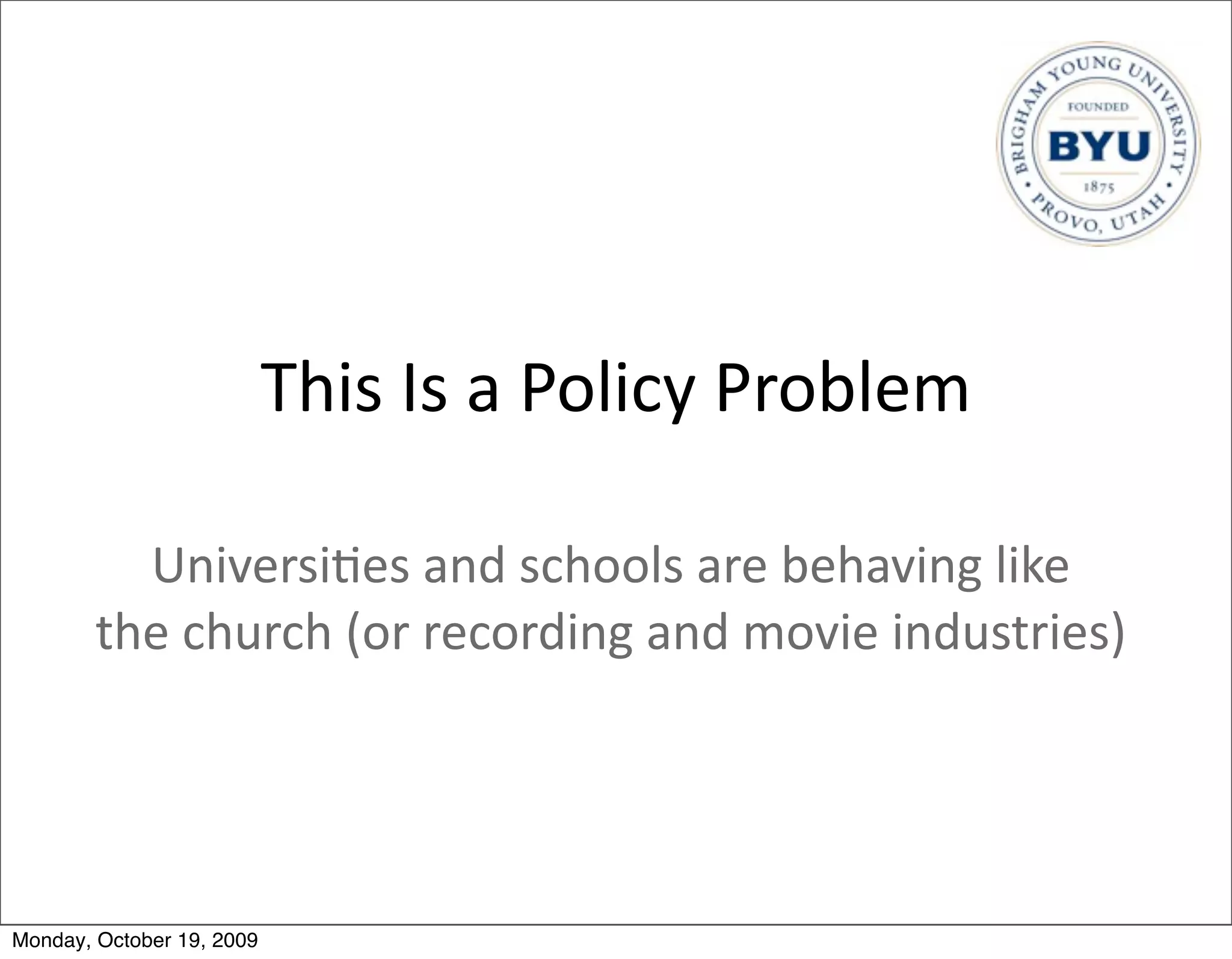 This	
  Is	
  a	
  Policy	
  Problem

          Universi.es	
  and	
  schools	
  are	
  behaving	
  like	
  
        the	
  church	
  (or	
  recording	
  and	
  movie	
  industries)




Monday, October 19, 2009
 