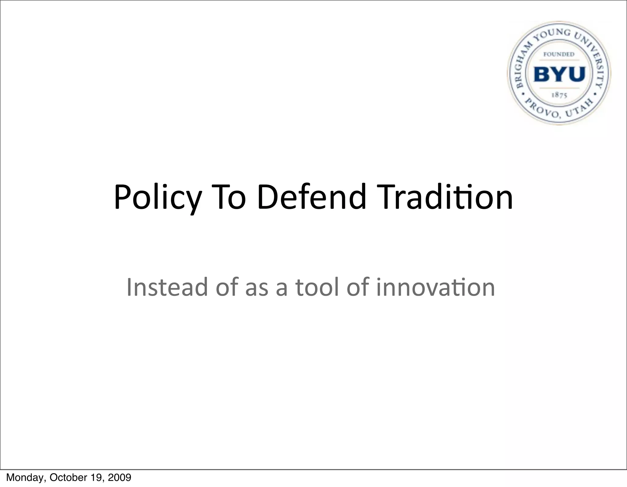 Policy	
  To	
  Defend	
  Tradi.on

                      Instead	
  of	
  as	
  a	
  tool	
  of	
  innova.on




Monday, October 19, 2009
 