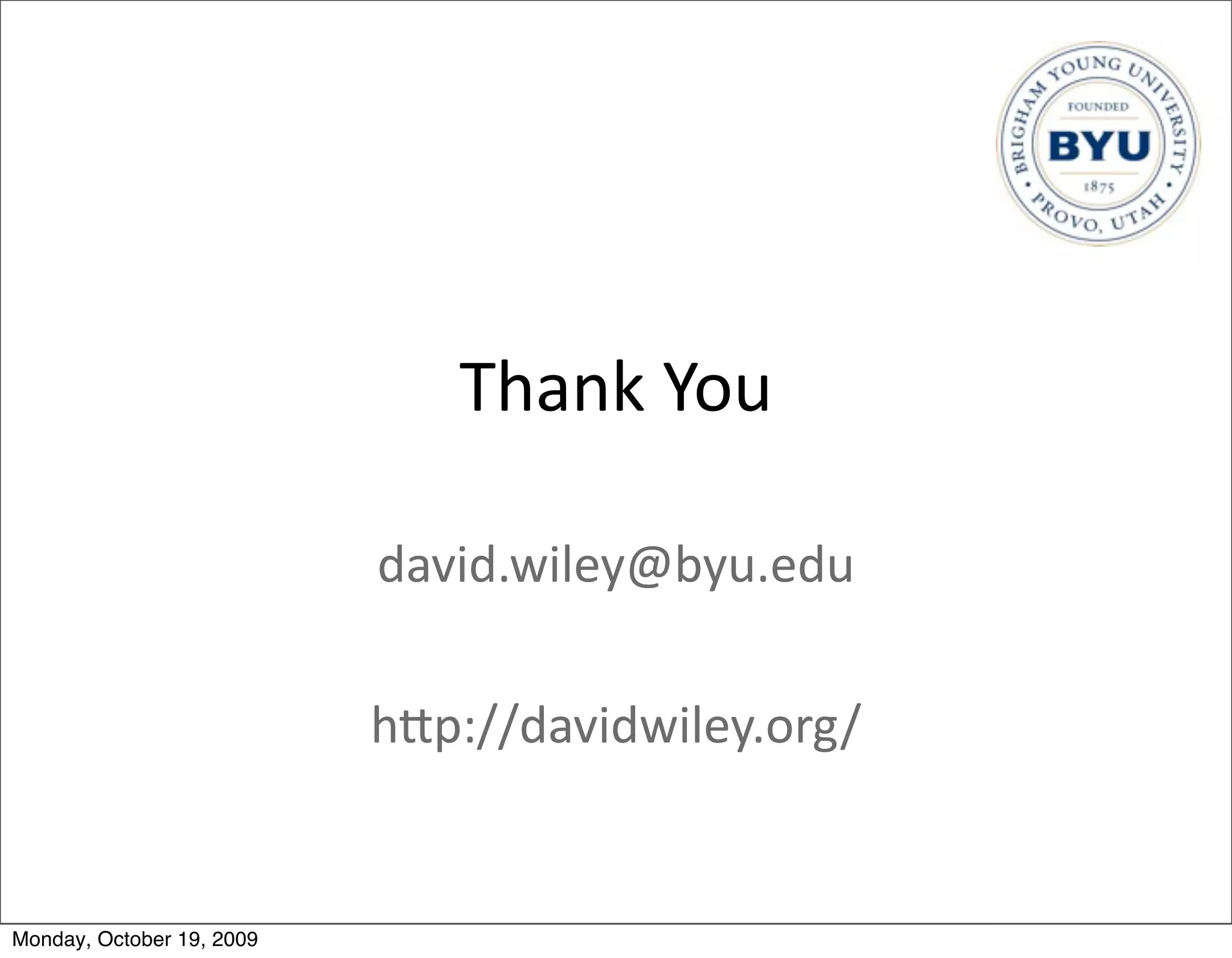 Thank	
  You

                           david.wiley@byu.edu

                           hBp://davidwiley.org/


Monday, October 19, 2009
 