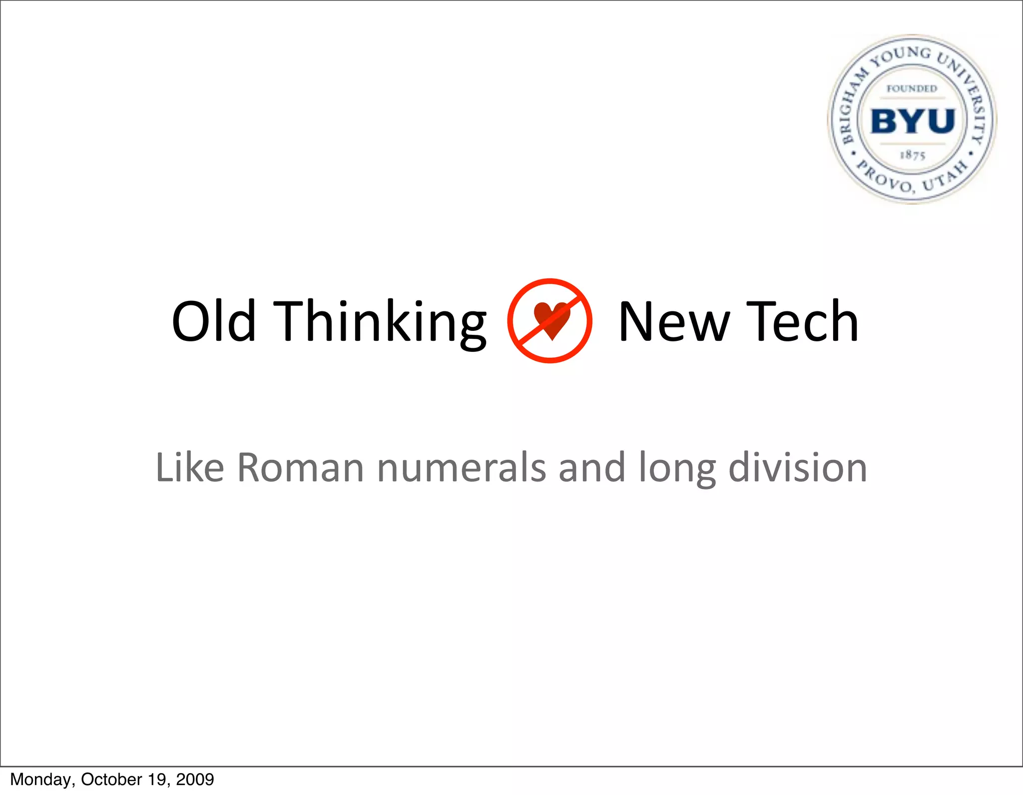 Old	
  Thinking	
  	
  	
  ♥	
  	
  	
  New	
  Tech

                Like	
  Roman	
  numerals	
  and	
  long	
  division




Monday, October 19, 2009
 