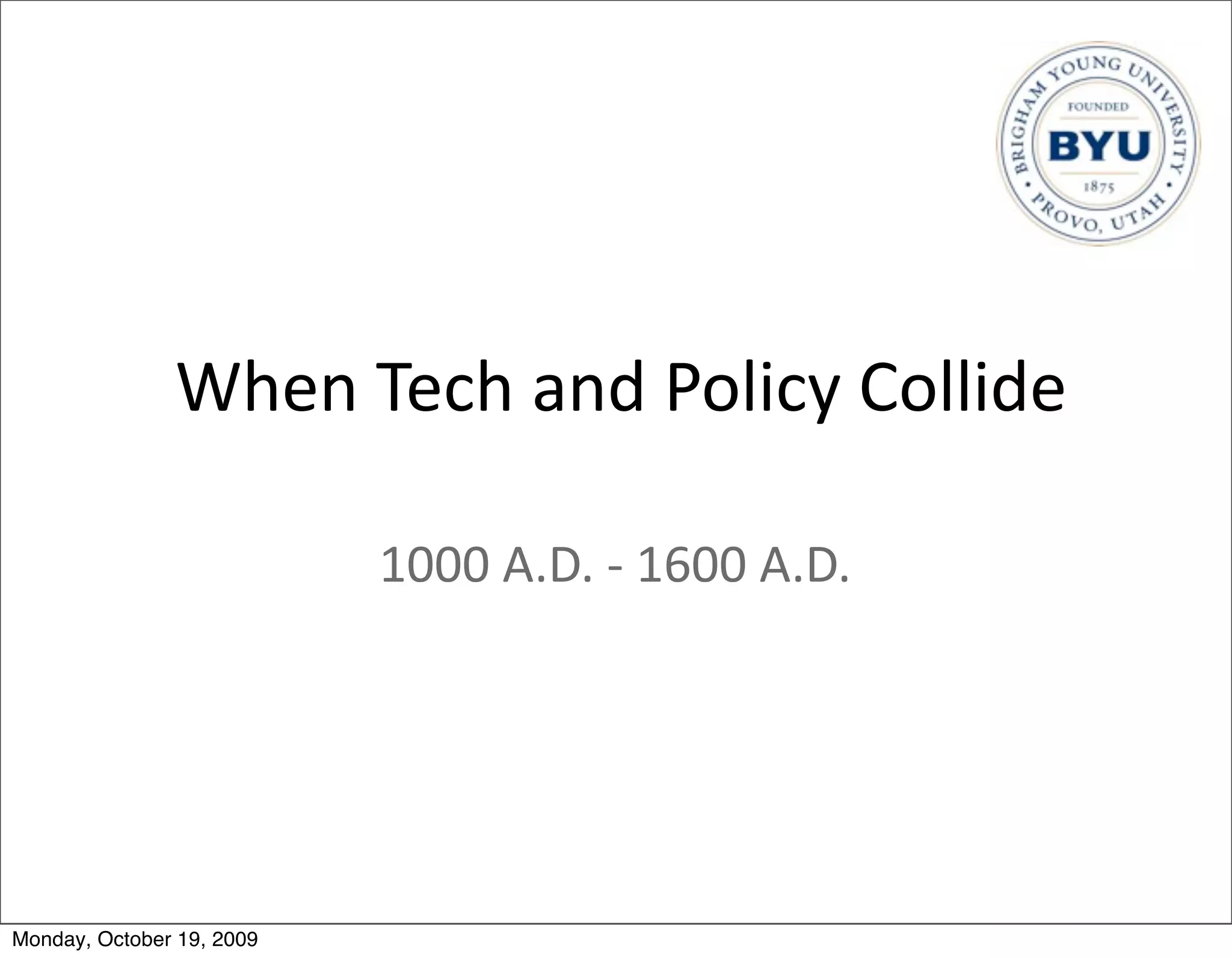 When	
  Tech	
  and	
  Policy	
  Collide

                           1000	
  A.D.	
  -­‐	
  1600	
  A.D.




Monday, October 19, 2009
 