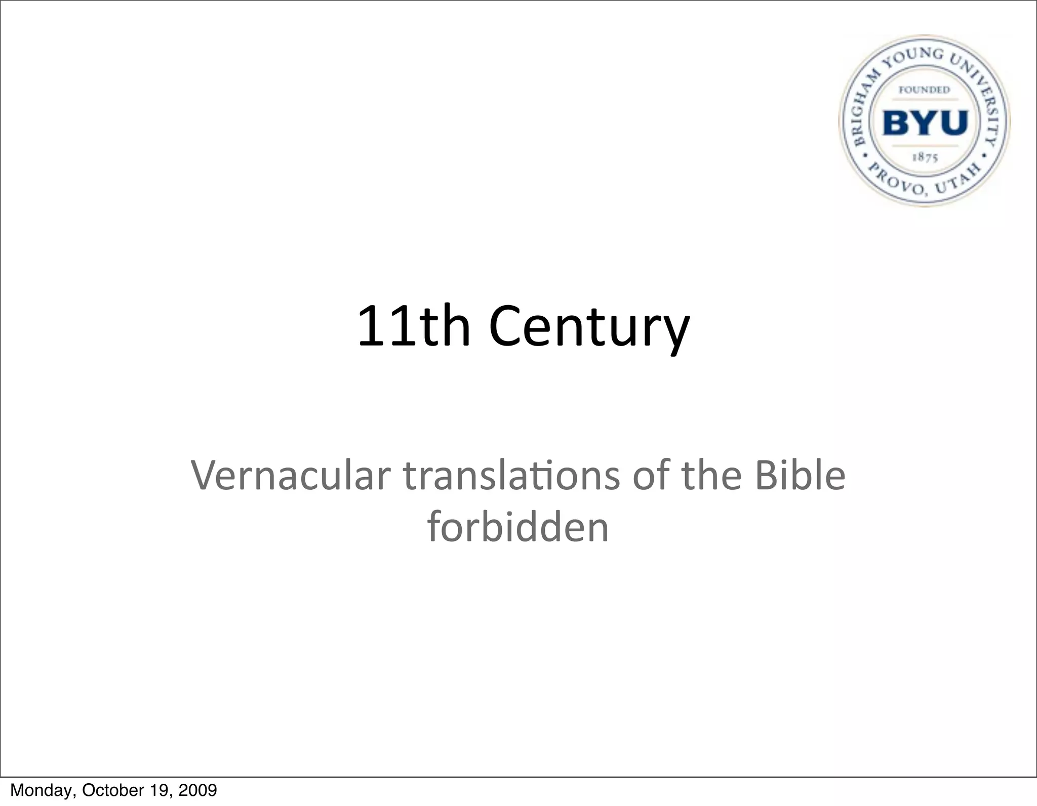 11th	
  Century

                    Vernacular	
  transla.ons	
  of	
  the	
  Bible	
  
                                    forbidden




Monday, October 19, 2009
 