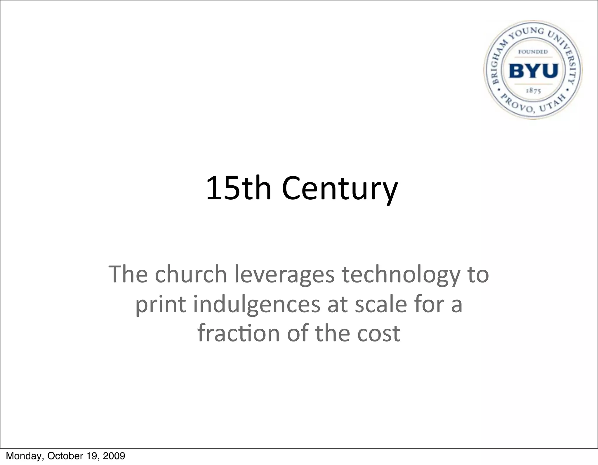 15th	
  Century

                    The	
  church	
  leverages	
  technology	
  to	
  
                      print	
  indulgences	
  at	
  scale	
  for	
  a	
  
                                frac.on	
  of	
  the	
  cost



Monday, October 19, 2009
 