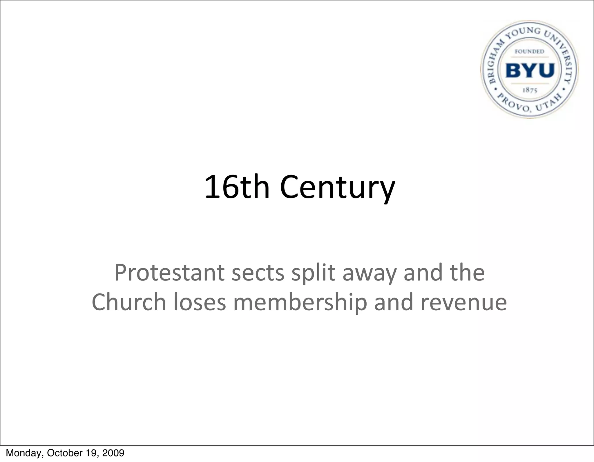 16th	
  Century

                   Protestant	
  sects	
  split	
  away	
  and	
  the	
  
                 Church	
  loses	
  membership	
  and	
  revenue




Monday, October 19, 2009
 