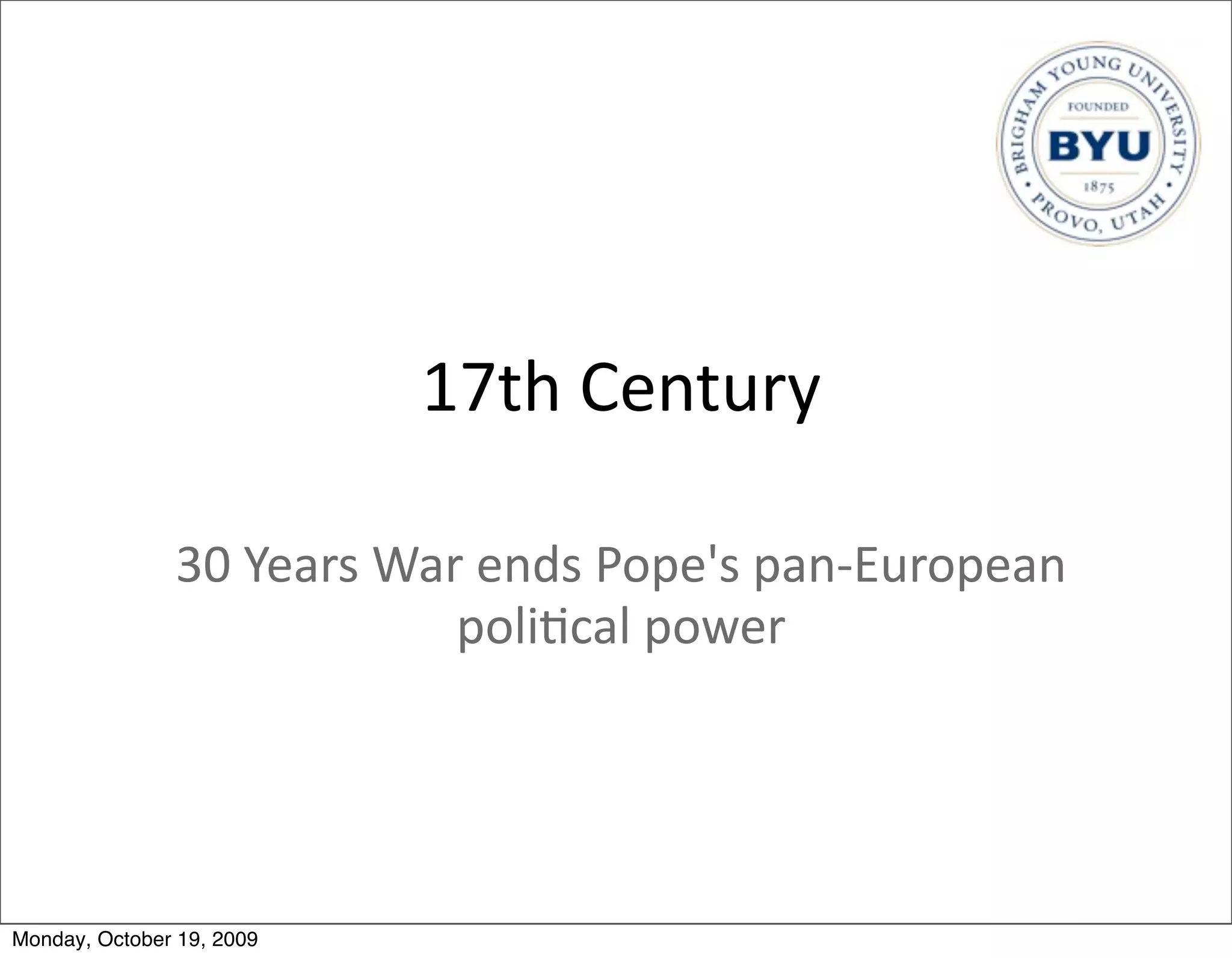 17th	
  Century

               30	
  Years	
  War	
  ends	
  Pope's	
  pan-­‐European	
  
                                 poli.cal	
  power




Monday, October 19, 2009
 