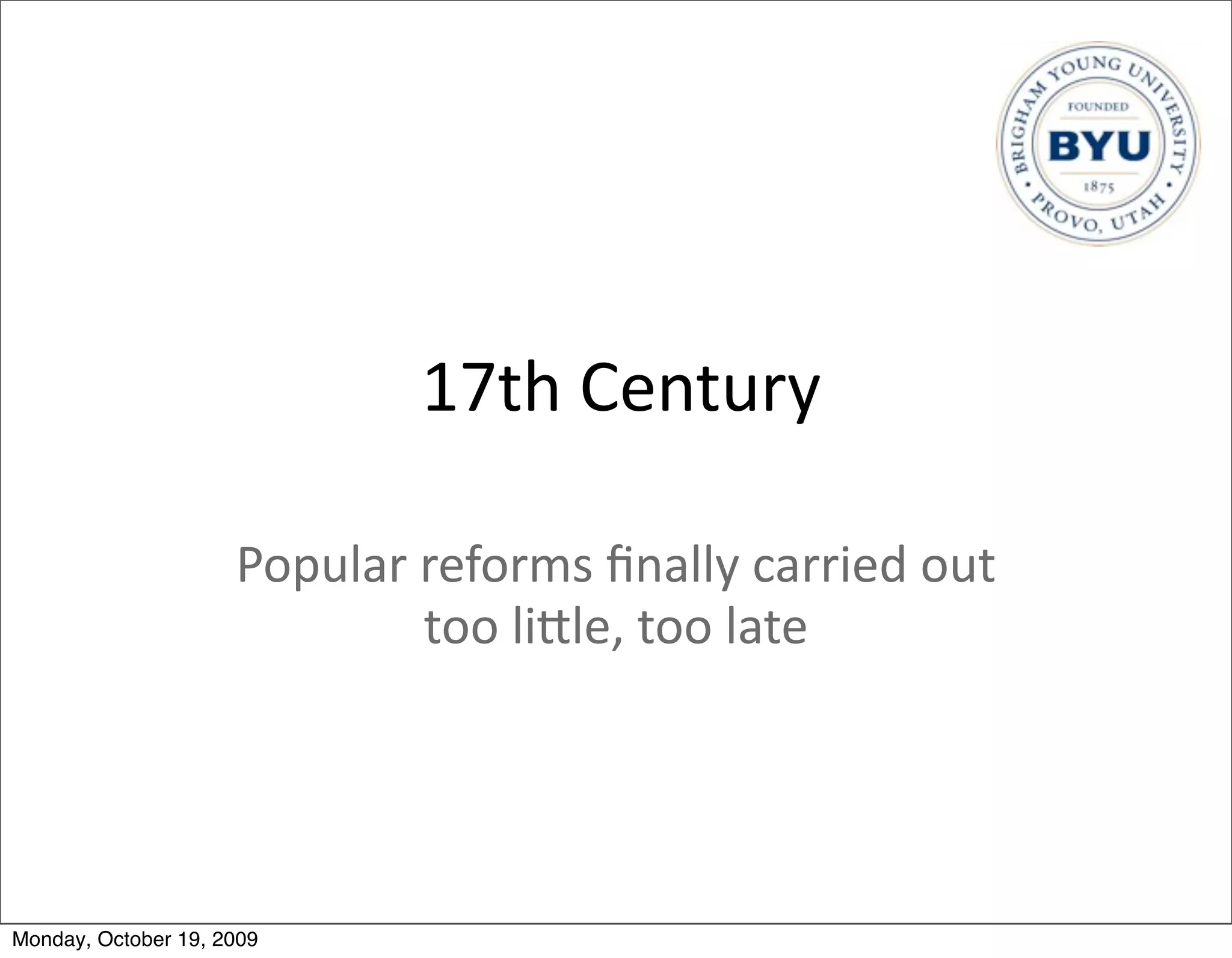 17th	
  Century

                     Popular	
  reforms	
  ﬁnally	
  carried	
  out	
  
                                too	
  liBle,	
  too	
  late




Monday, October 19, 2009
 