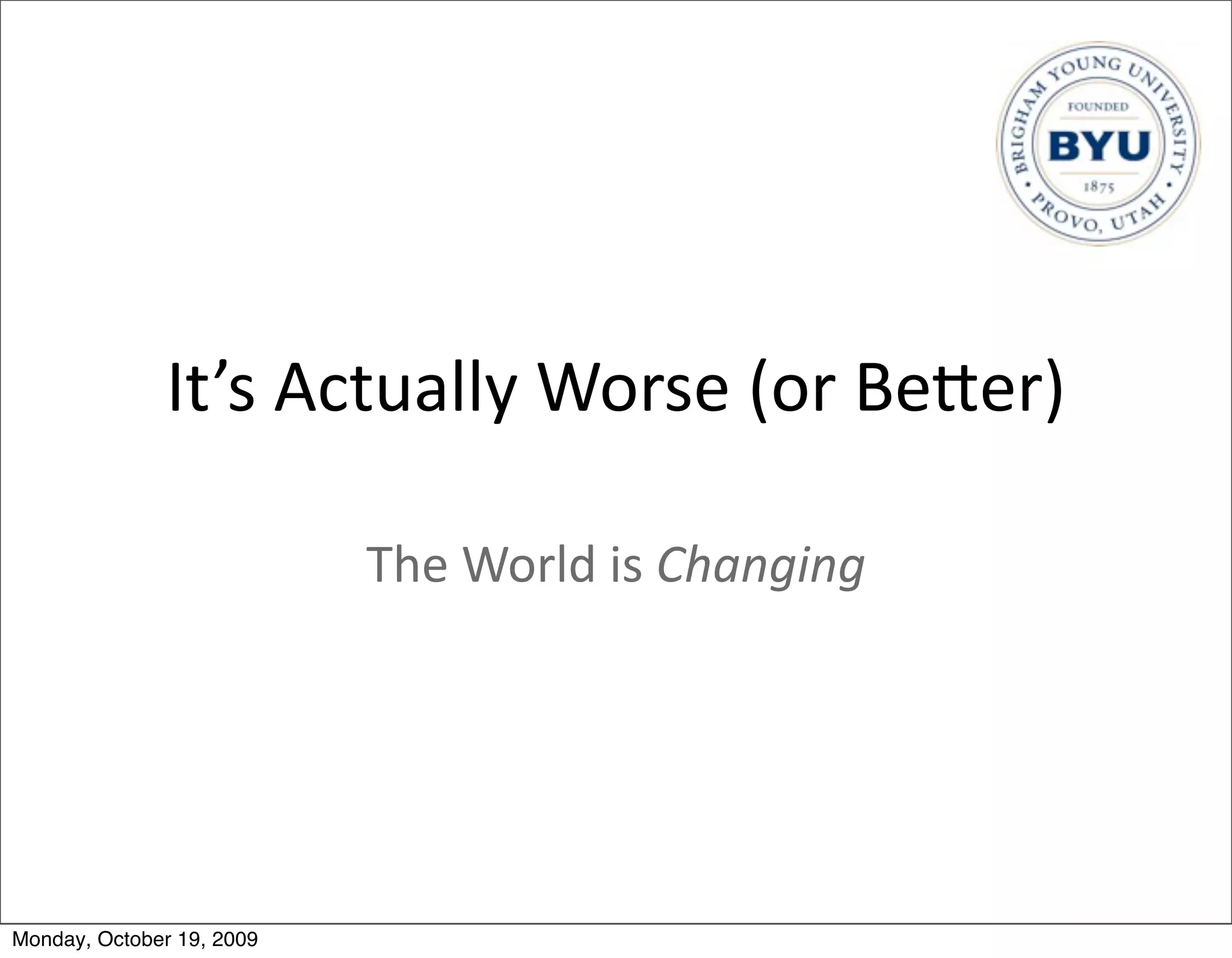 It’s	
  Actually	
  Worse	
  (or	
  BeBer)

                           The	
  World	
  is	
  Changing




Monday, October 19, 2009
 