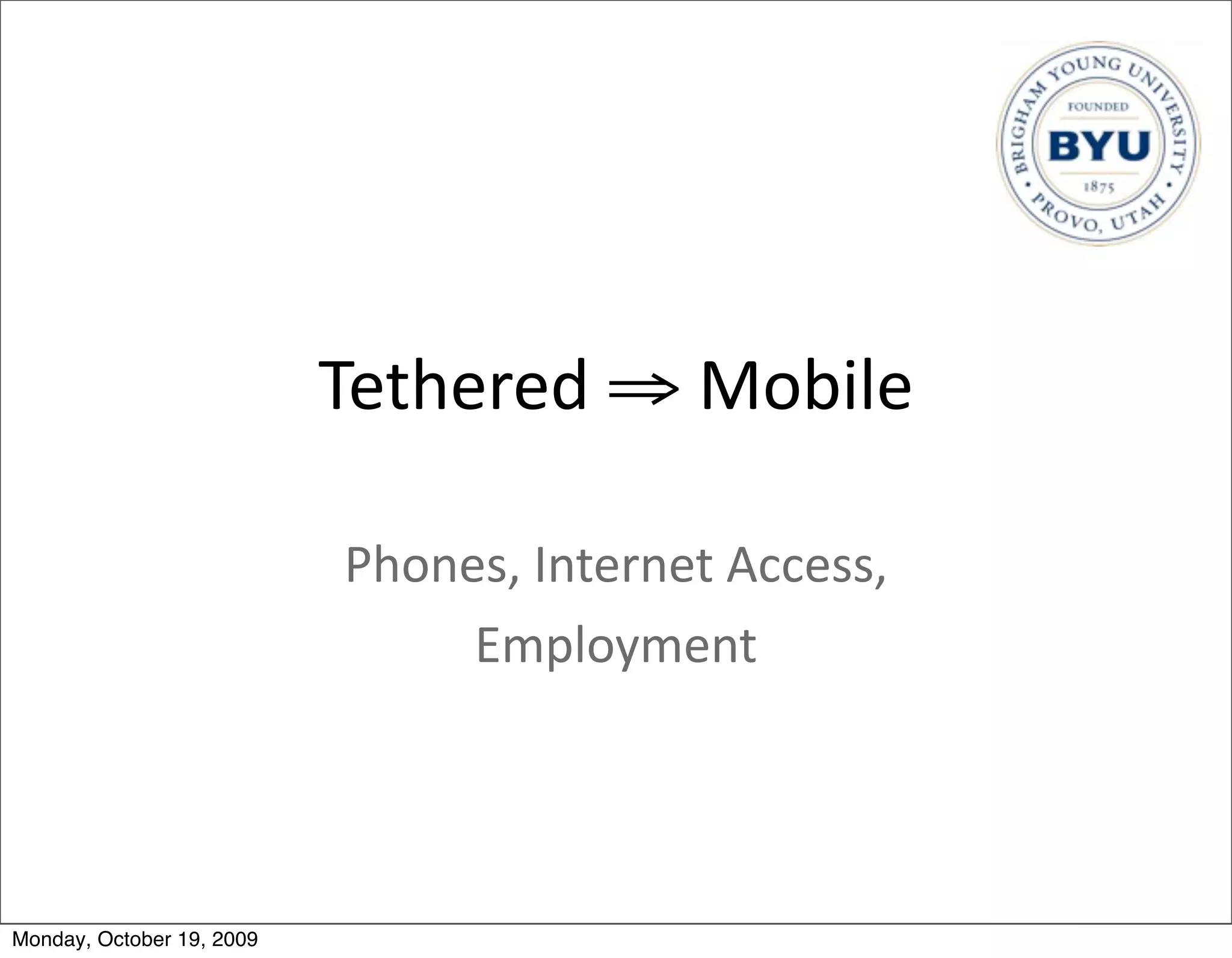 Tethered	
  ⇒	
  Mobile

                            Phones,	
  Internet	
  Access,
                                 Employment	
  




Monday, October 19, 2009
 