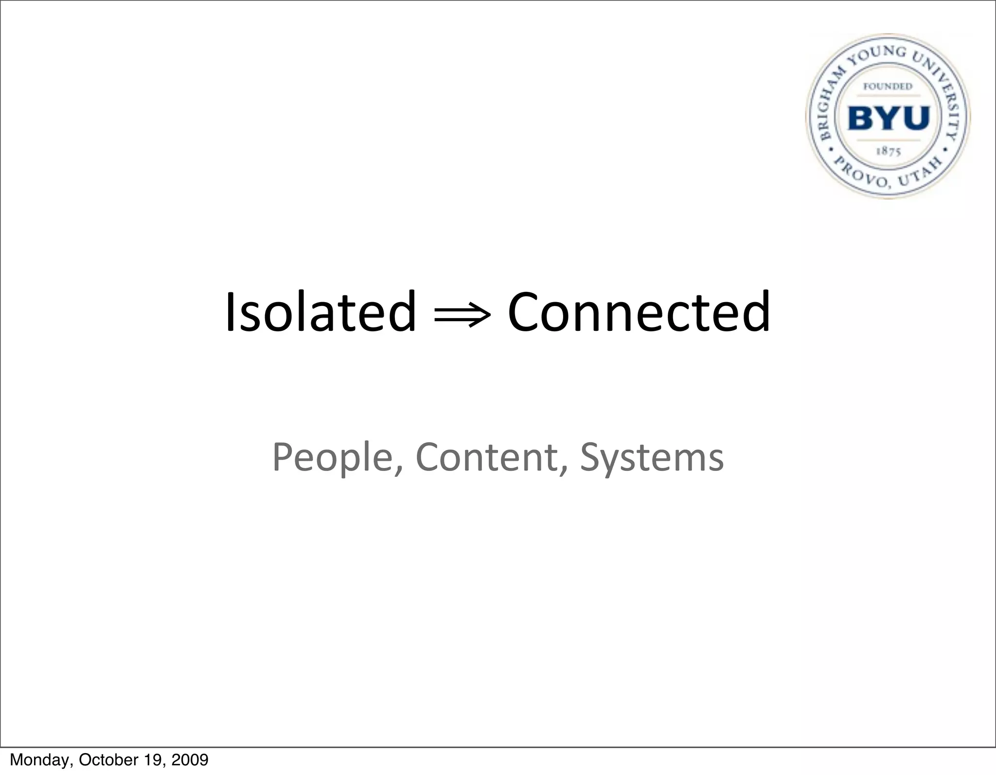 Isolated	
  ⇒	
  Connected

                             People,	
  Content,	
  Systems




Monday, October 19, 2009
 